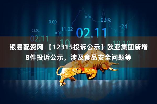 银易配资网 【12315投诉公示】欧亚集团新增8件投诉公示，涉及食品安全问题等
