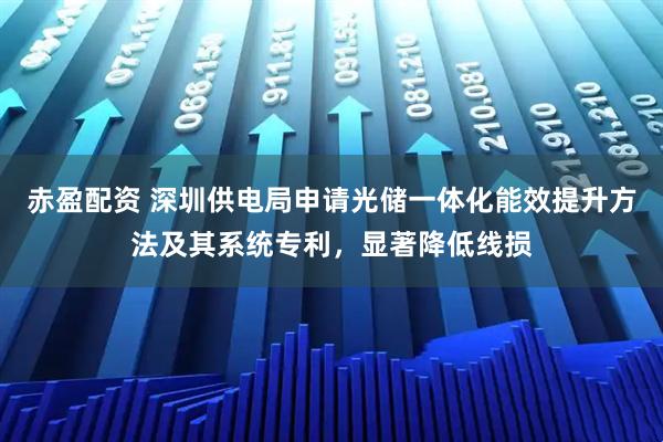 赤盈配资 深圳供电局申请光储一体化能效提升方法及其系统专利，显著降低线损