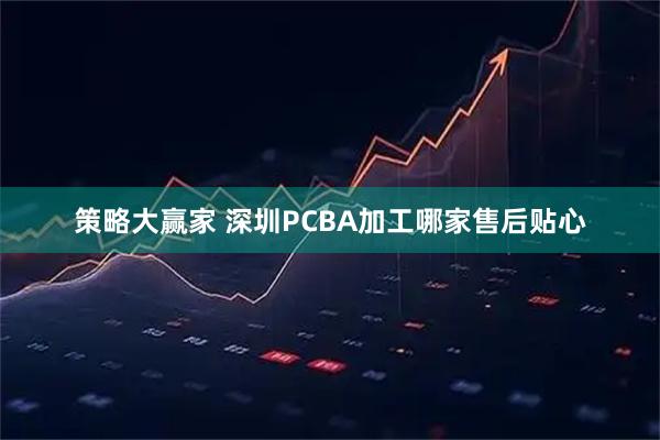 策略大赢家 深圳PCBA加工哪家售后贴心