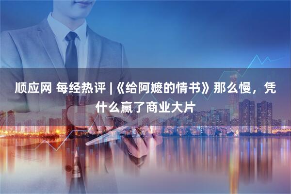 顺应网 每经热评 |《给阿嬷的情书》那么慢，凭什么赢了商业大片
